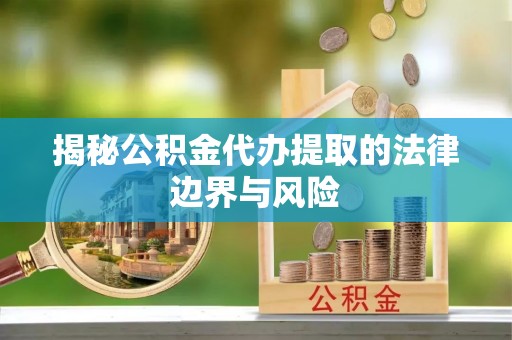 依安揭秘公积金代办提取的法律边界与风险