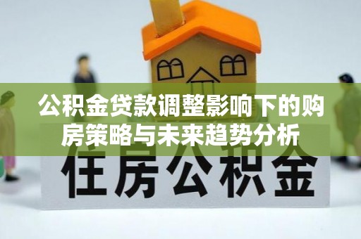 依安公积金贷款调整影响下的购房策略与未来趋势分析