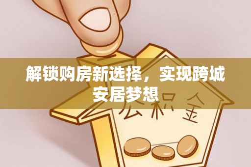 依安解锁购房新选择，实现跨城安居梦想