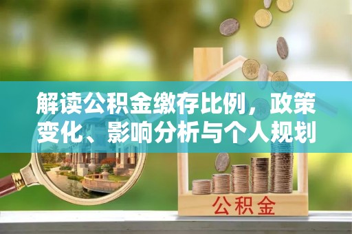 依安解读公积金缴存比例，政策变化、影响分析与个人规划