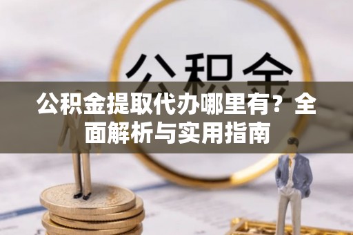 依安公积金提取代办哪里有？全面解析与实用指南