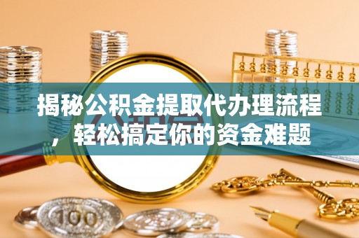 依安揭秘公积金提取代办理流程，轻松搞定你的资金难题
