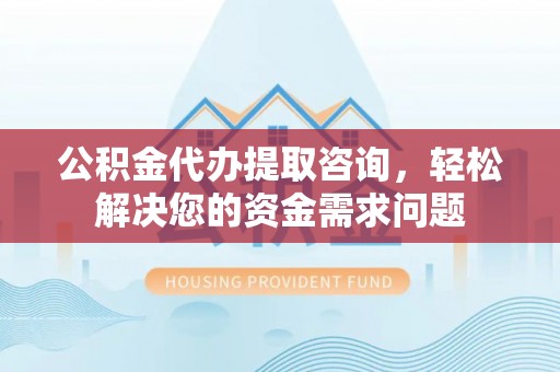 依安公积金代办提取咨询，轻松解决您的资金需求问题