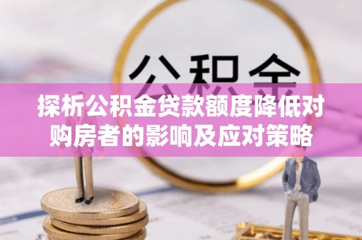依安探析公积金贷款额度降低对购房者的影响及应对策略