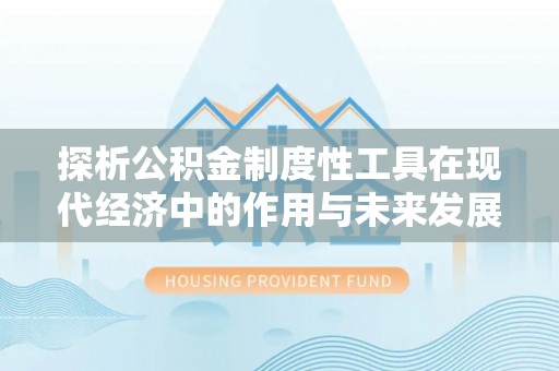 依安探析公积金制度性工具在现代经济中的作用与未来发展趋势
