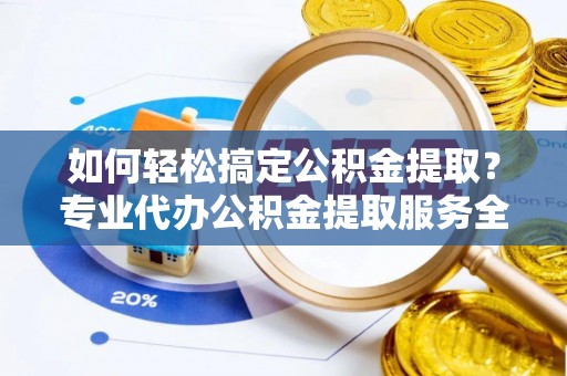依安如何轻松搞定公积金提取？专业代办公积金提取服务全解析