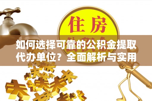 依安如何选择可靠的公积金提取代办单位？全面解析与实用建议