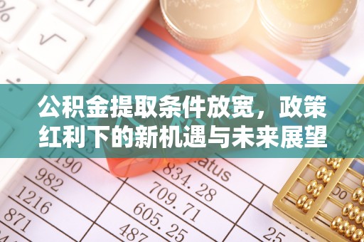 依安公积金提取条件放宽，政策红利下的新机遇与未来展望