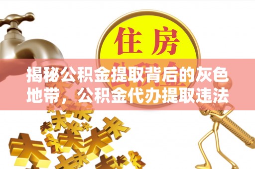 依安揭秘公积金提取背后的灰色地带，公积金代办提取违法不？