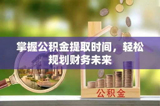 依安掌握公积金提取时间，轻松规划财务未来