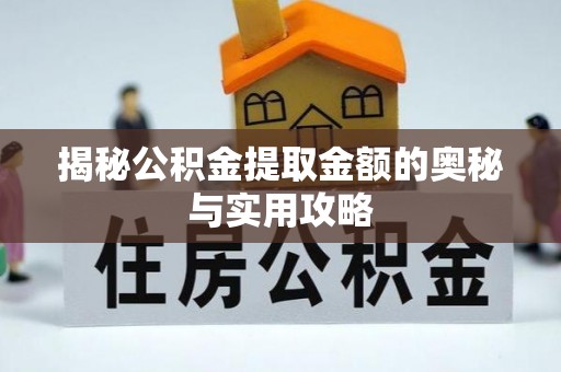 依安揭秘公积金提取金额的奥秘与实用攻略