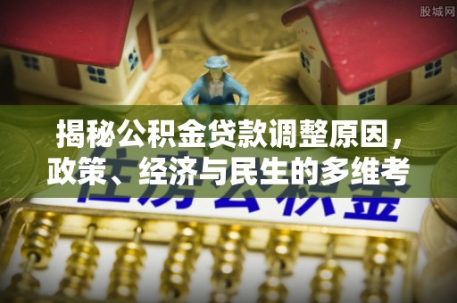 依安揭秘公积金贷款调整原因，政策、经济与民生的多维考量