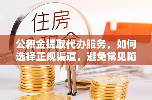 依安公积金提取代办服务，如何选择正规渠道，避免常见陷阱