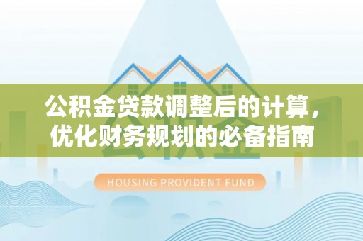 依安公积金贷款调整后的计算，优化财务规划的必备指南