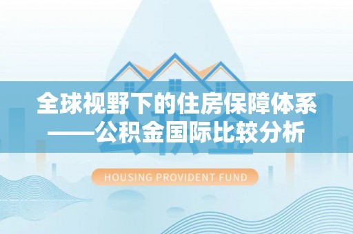 依安全球视野下的住房保障体系——公积金国际比较分析
