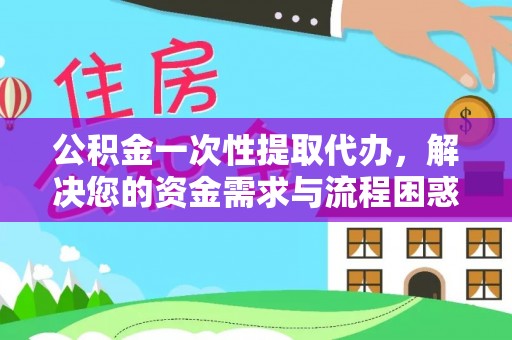 依安公积金一次性提取代办，解决您的资金需求与流程困惑