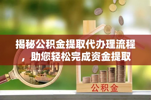 依安揭秘公积金提取代办理流程，助您轻松完成资金提取