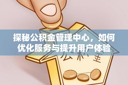 依安探秘公积金管理中心，如何优化服务与提升用户体验