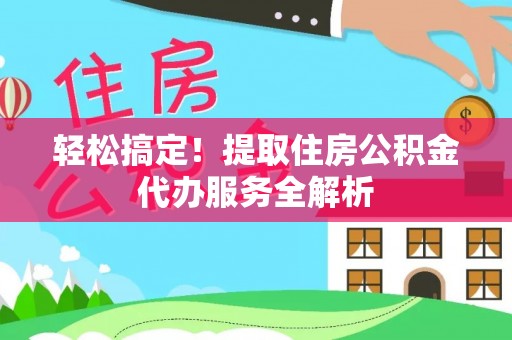 依安轻松搞定！提取住房公积金代办服务全解析