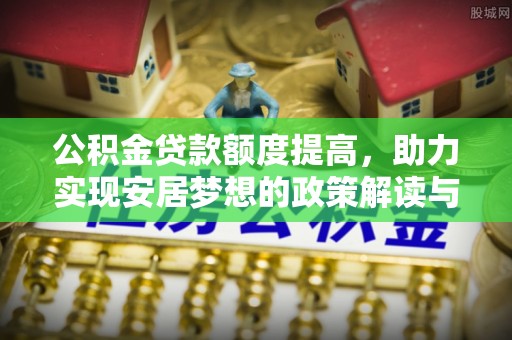 依安公积金贷款额度提高，助力实现安居梦想的政策解读与未来展望