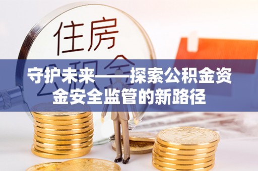 依安守护未来——探索公积金资金安全监管的新路径