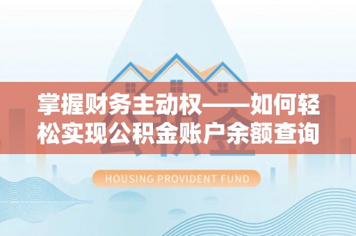 依安掌握财务主动权——如何轻松实现公积金账户余额查询