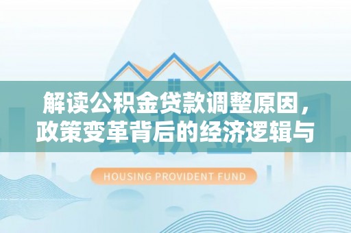 依安解读公积金贷款调整原因，政策变革背后的经济逻辑与民生影响